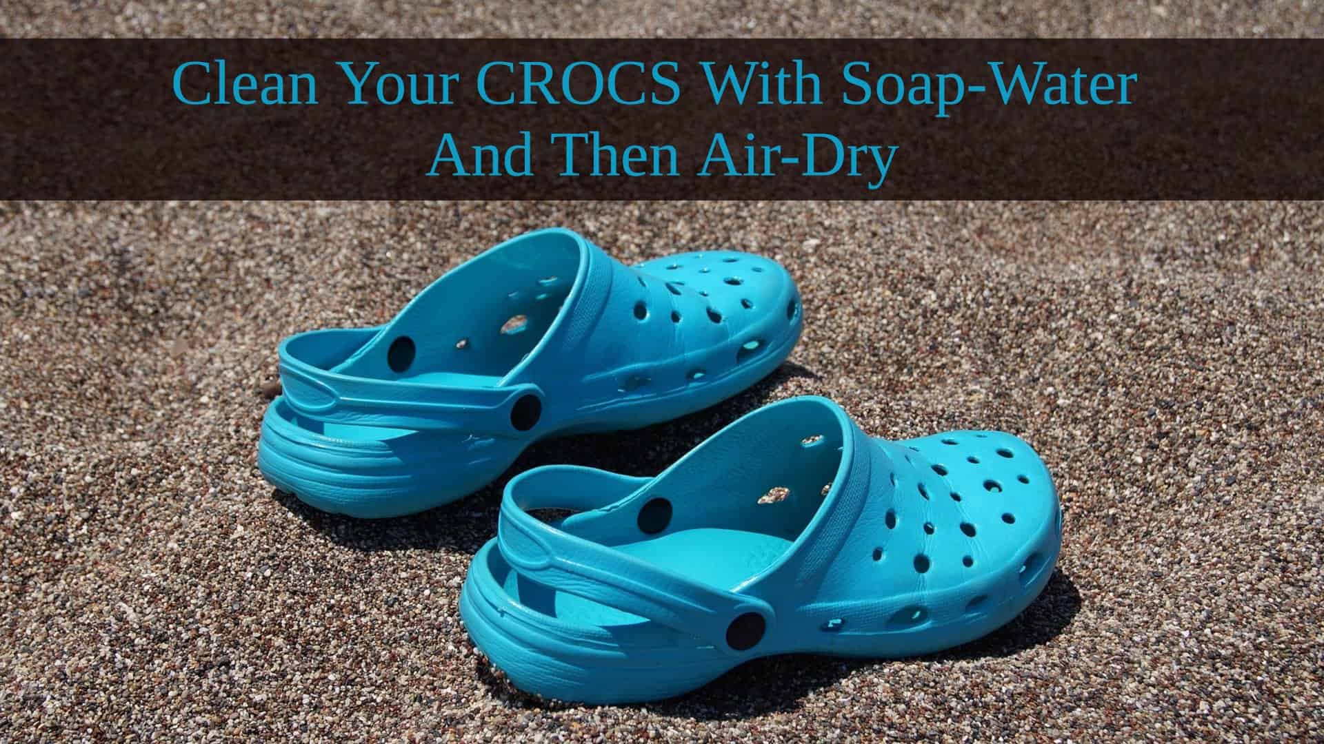 Clean-Your-Crocs-With-Soap-Water-And-Then-Air-Dry